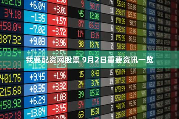 我要配资网股票 9月2日重要资讯一览