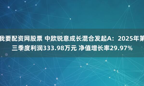 我要配资网股票 中欧锐意成长混合发起A：2025年第三季度利润333.98万元 净值增长率29.97%
