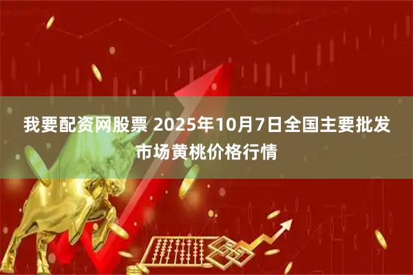 我要配资网股票 2025年10月7日全国主要批发市场黄桃价格行情