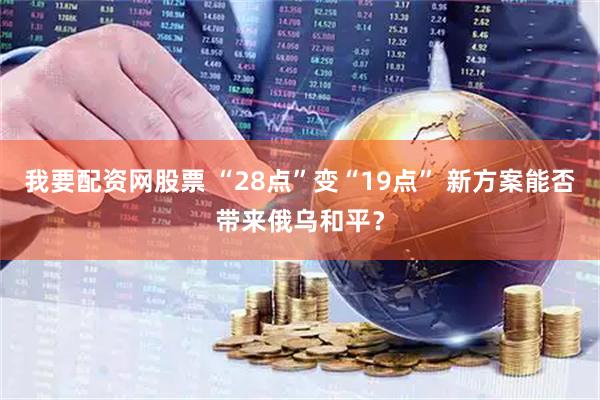 我要配资网股票 “28点”变“19点” 新方案能否带来俄乌和平？