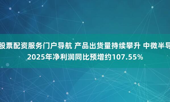 股票配资服务门户导航 产品出货量持续攀升 中微半导2025年净利润同比预增约107.55%