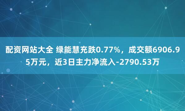 配资网站大全 绿能慧充跌0.77%,成交额6906.95万元,近3日主力净流入-2790.53万