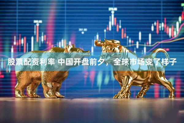 股票配资利率 中国开盘前夕，全球市场变了样子